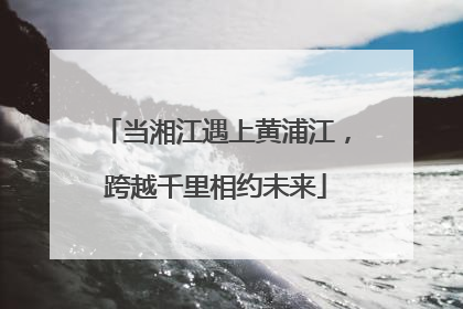 当湘江遇上黄浦江，跨越千里相约未来