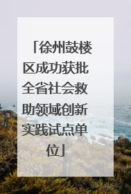 徐州鼓楼区成功获批全省社会救助领域创新实践试点单位