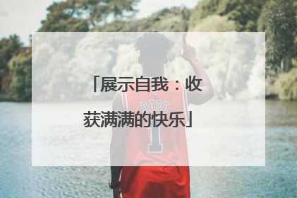 展示自我：收获满满的快乐