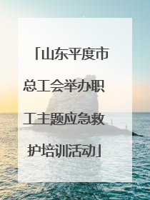 山东平度市总工会举办职工主题应急救护培训活动