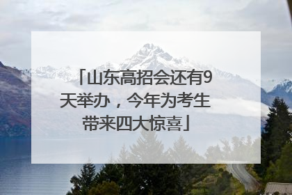 山东高招会还有9天举办，今年为考生带来四大惊喜