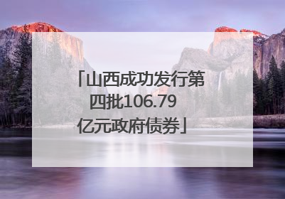 山西成功发行第四批106.79亿元政府债券