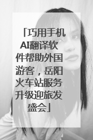 巧用手机AI翻译软件帮助外国游客，岳阳火车站服务升级迎旅发盛会