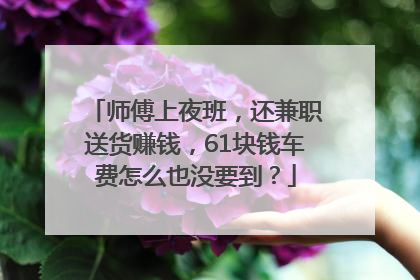 师傅上夜班，还兼职送货赚钱，61块钱车费怎么也没要到？