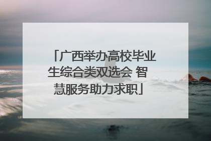 广西举办高校毕业生综合类双选会 智慧服务助力求职