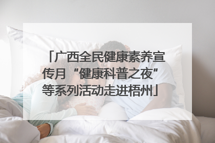 广西全民健康素养宣传月“健康科普之夜”等系列活动走进梧州