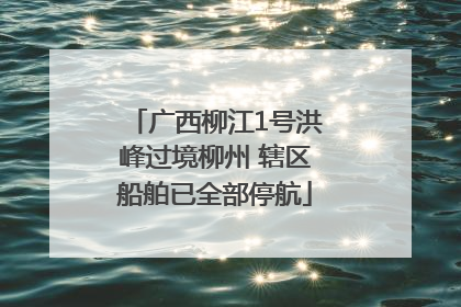 广西柳江1号洪峰过境柳州 辖区船舶已全部停航