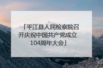 平江县人民检察院召开庆祝中国共产党成立104周年大会