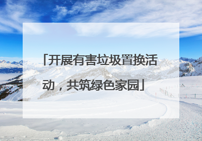 开展有害垃圾置换活动，共筑绿色家园