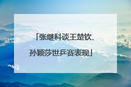 张继科谈王楚钦、孙颖莎世乒赛表现