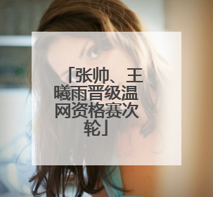 张帅、王曦雨晋级温网资格赛次轮