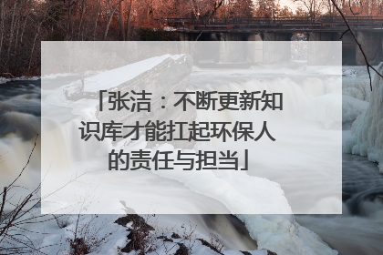 张洁：不断更新知识库才能扛起环保人的责任与担当