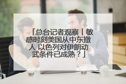 总台记者观察丨敏感时刻美国从中东撤人 以色列对伊朗动武条件已成熟？