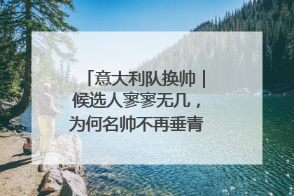 意大利队换帅｜候选人寥寥无几，为何名帅不再垂青“蓝衣军团”？
