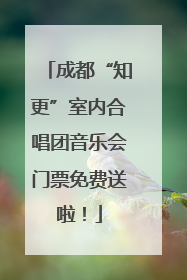 成都“知更”室内合唱团音乐会门票免费送啦！
