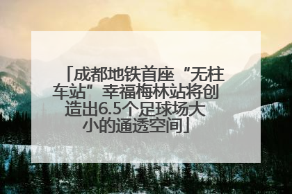 成都地铁首座“无柱车站”幸福梅林站将创造出6.5个足球场大小的通透空间