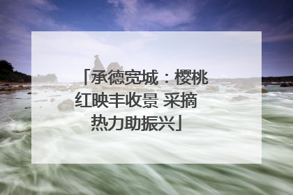 承德宽城：樱桃红映丰收景 采摘热力助振兴