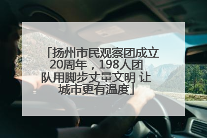 扬州市民观察团成立20周年，198人团队用脚步丈量文明 让城市更有温度