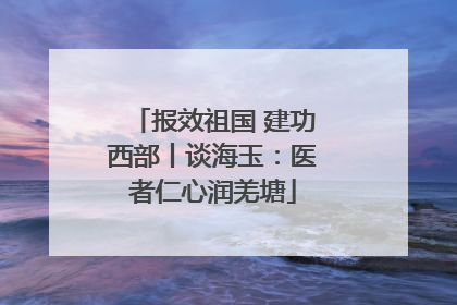 报效祖国 建功西部丨谈海玉：医者仁心润羌塘