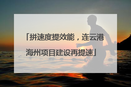 拼速度提效能，连云港海州项目建设再提速