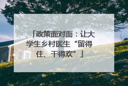 政策面对面：让大学生乡村医生“留得住、干得欢”