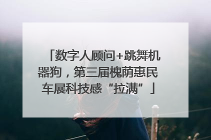 数字人顾问+跳舞机器狗，第三届槐荫惠民车展科技感“拉满”