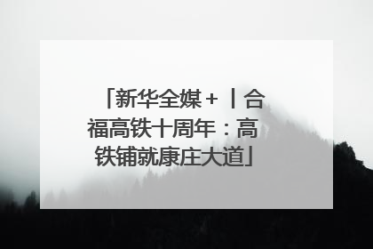 新华全媒＋丨合福高铁十周年：高铁铺就康庄大道