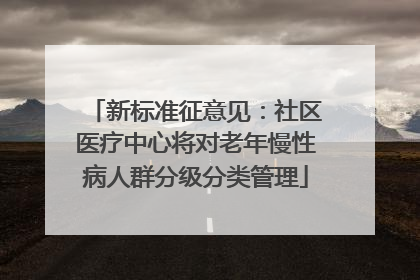 新标准征意见：社区医疗中心将对老年慢性病人群分级分类管理