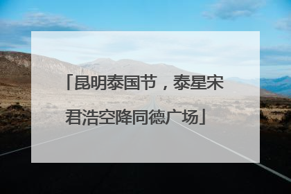 昆明泰国节，泰星宋君浩空降同德广场