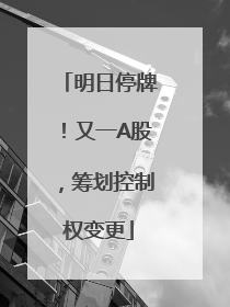 明日停牌！又一A股，筹划控制权变更