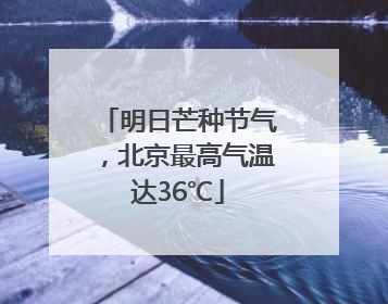 明日芒种节气，北京最高气温达36℃