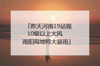 昨天河南19站现10级以上大风  南阳局地特大暴雨
