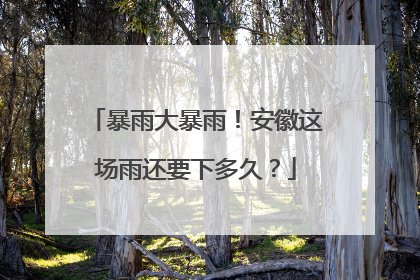 暴雨大暴雨！安徽这场雨还要下多久？