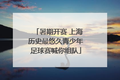 暑期开赛 上海历史最悠久青少年足球赛喊你组队