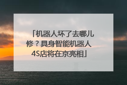 机器人坏了去哪儿修？具身智能机器人4S店将在京亮相
