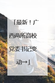 最新！广西两所高校党委书记变动→