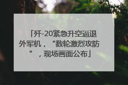 歼-20紧急升空逼退外军机，“数轮激烈攻防”，现场画面公布