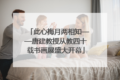 此心梅月两相知——唐建教授从教四十载书画展盛大开幕