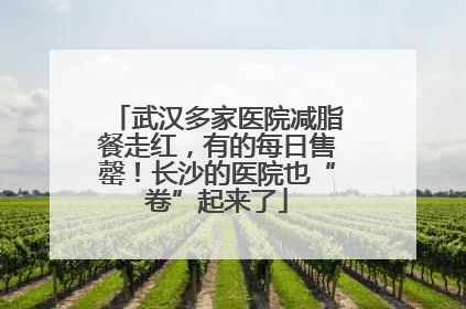 武汉多家医院减脂餐走红，有的每日售罄！长沙的医院也“卷”起来了