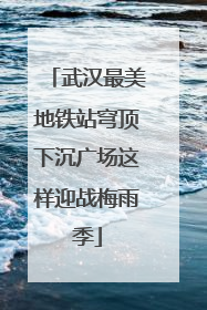 武汉最美地铁站穹顶下沉广场这样迎战梅雨季