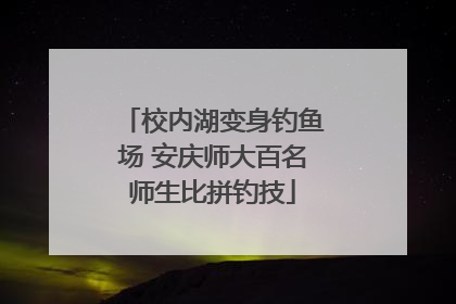 校内湖变身钓鱼场 安庆师大百名师生比拼钓技