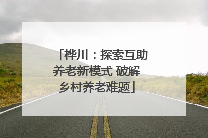 桦川：探索互助养老新模式 破解乡村养老难题