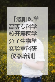 濮阳医学高等专科学校开展医学分子生物学实验室科研仪器培训