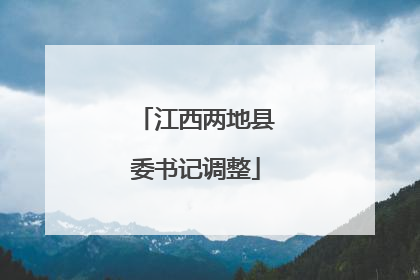江西两地县委书记调整