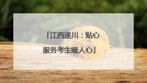 江西遂川：贴心服务考生暖人心