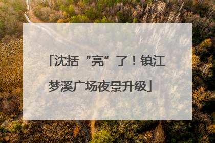沈括“亮”了！镇江梦溪广场夜景升级