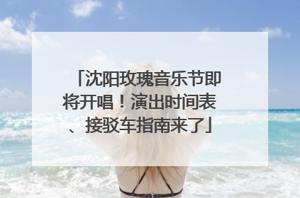 沈阳玫瑰音乐节即将开唱！演出时间表、接驳车指南来了