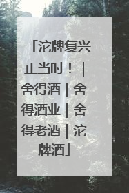 沱牌复兴正当时！｜舍得酒｜舍得酒业｜舍得老酒｜沱牌酒