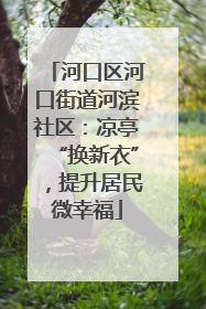 河口区河口街道河滨社区：凉亭“换新衣”，提升居民微幸福