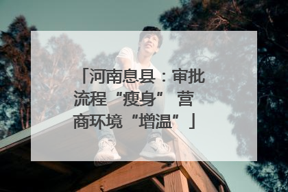 河南息县：审批流程“瘦身” 营商环境“增温”